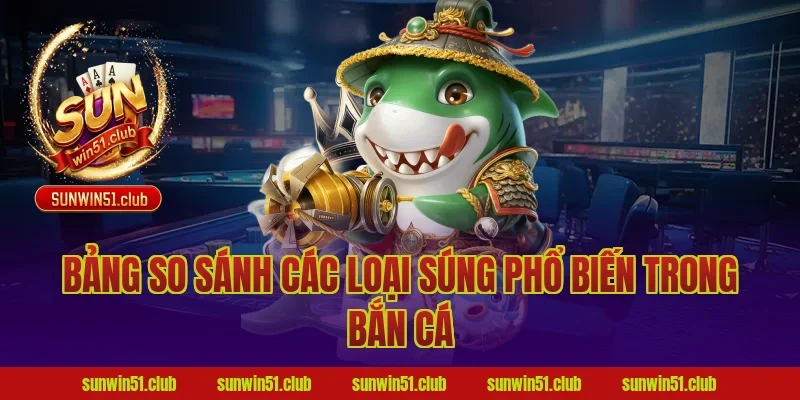 Bảng So Sánh Các Loại Súng Phổ Biến Trong Bắn Cá