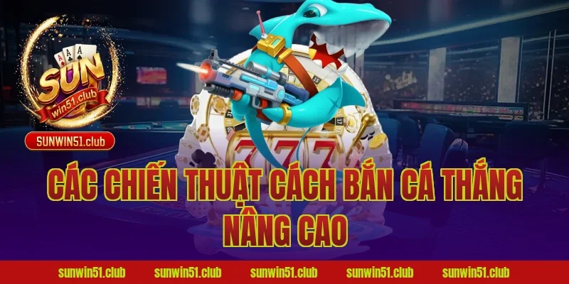 Các chiến thuật cách bắn cá thắng nâng cao
