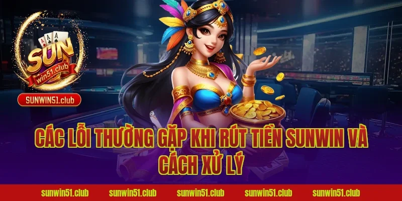 Các lỗi thường gặp khi rút tiền Sunwin và cách xử lý