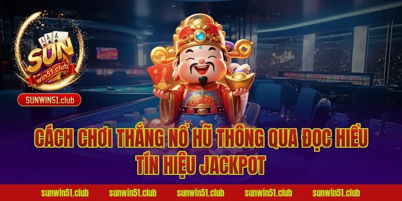 Cách Chơi Thắng Nổ Hũ Thông Qua Đọc Hiểu Tín Hiệu Jackpot
