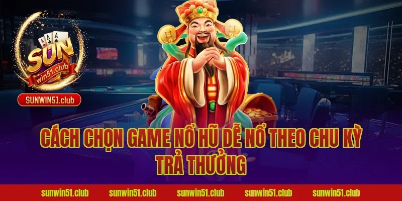 Cách Chọn Game Nổ Hũ Dễ Nổ Theo Chu Kỳ Trả Thưởng