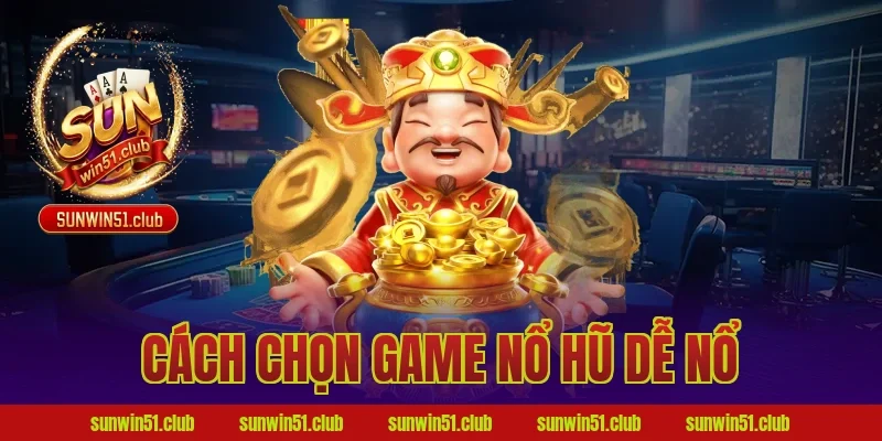 cách chọn game nổ hũ dễ nổ