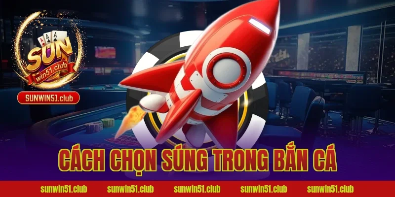 cách chọn súng trong bắn cá