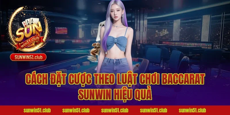 Cách đặt cược theo luật chơi baccarat sunwin hiệu quả