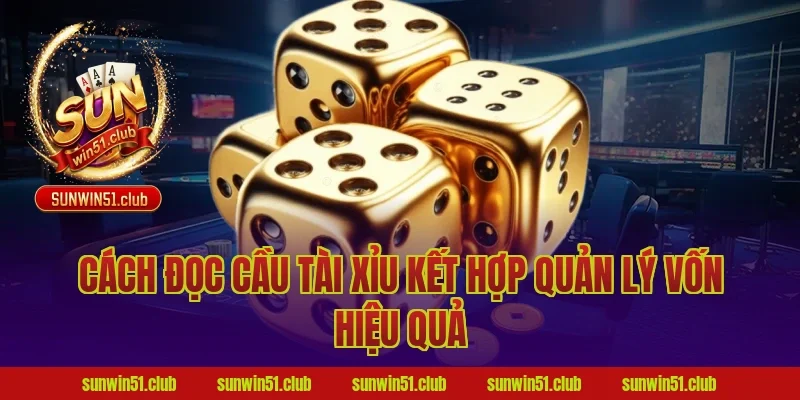cách đọc cầu tài xỉu kết hợp quản lý vốn hiệu quả