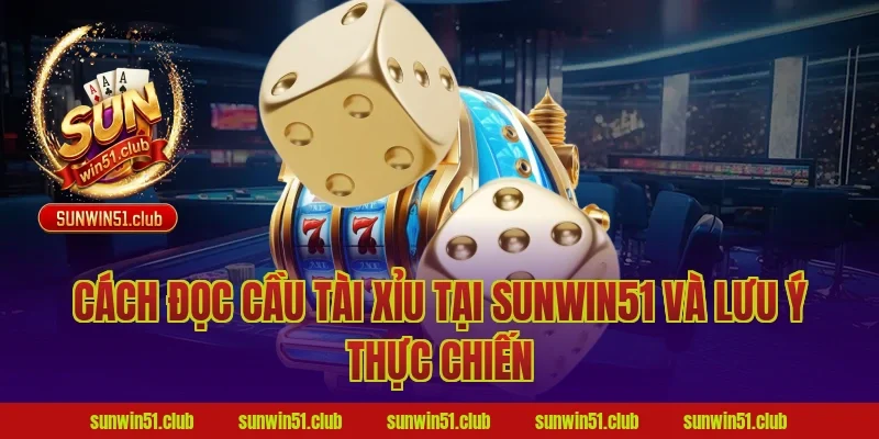 cách đọc cầu tài xỉu tại Sunwin51 và lưu ý thực chiến