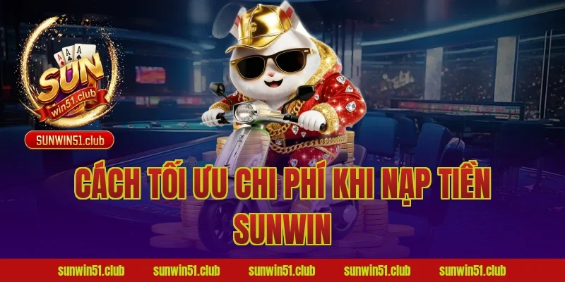 Cách tối ưu chi phí khi nạp tiền sunwin