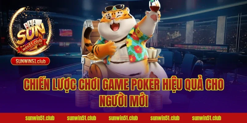 Chiến lược chơi game poker hiệu quả cho người mới