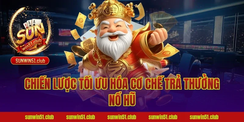 Chiến lược tối ưu hóa cơ chế trả thưởng nổ hũ