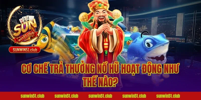 Cơ chế trả thưởng nổ hũ hoạt động như thế nào?