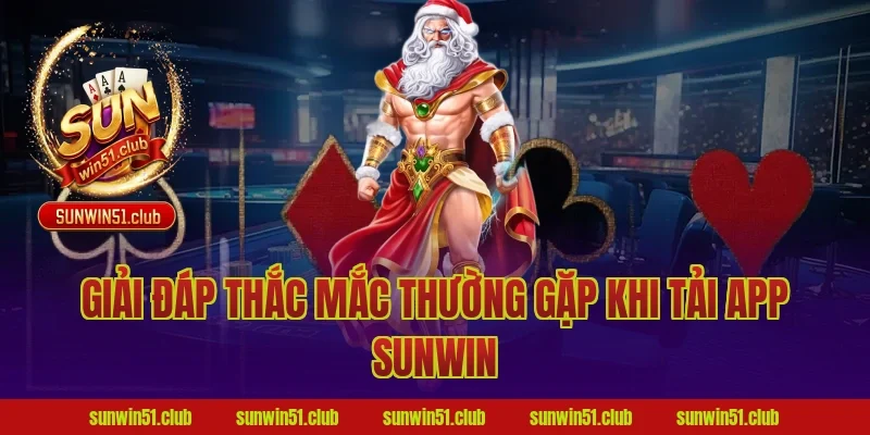 Giải đáp thắc mắc thường gặp khi tải app Sunwin