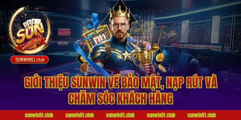 Giới thiệu Sunwin về bảo mật, nạp rút và chăm sóc khách hàng