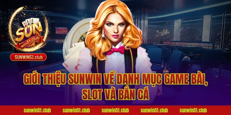 Giới thiệu Sunwin về danh mục game bài, slot và bắn cá