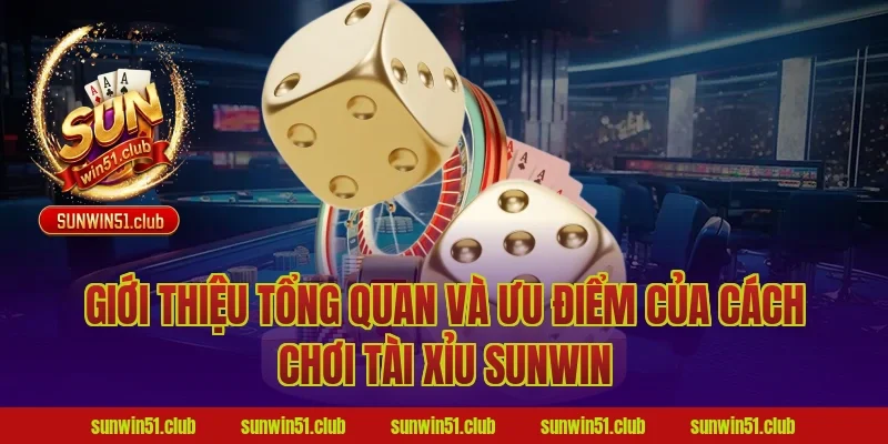 Giới thiệu tổng quan và ưu điểm của cách chơi tài xỉu sunwin