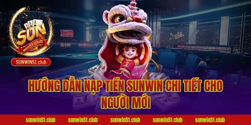 Hướng dẫn nạp tiền sunwin chi tiết cho người mới