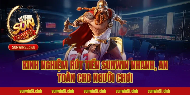 Kinh nghiệm rút tiền Sunwin nhanh, an toàn cho người chơi