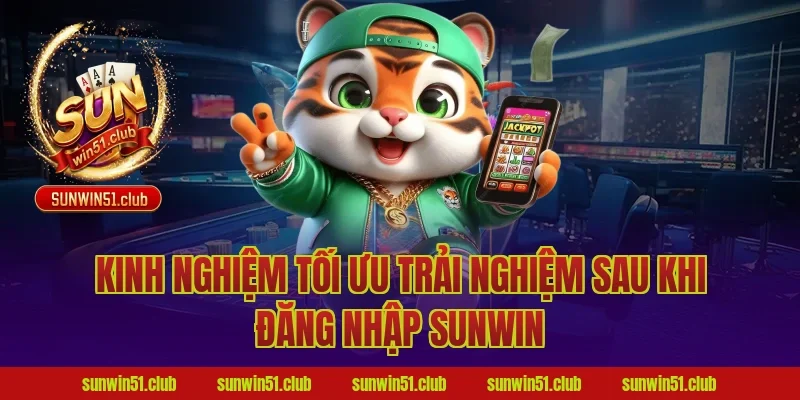 Kinh nghiệm tối ưu trải nghiệm sau khi đăng nhập Sunwin