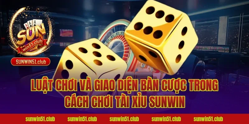 Luật chơi và giao diện bàn cược trong cách chơi tài xỉu sunwin