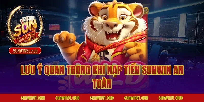 Lưu ý quan trọng khi nạp tiền sunwin an toàn