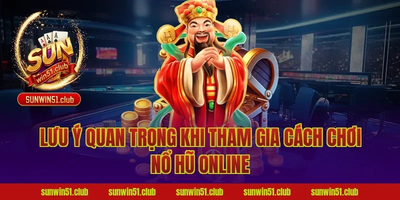 Lưu ý quan trọng khi tham gia cách chơi nổ hũ online