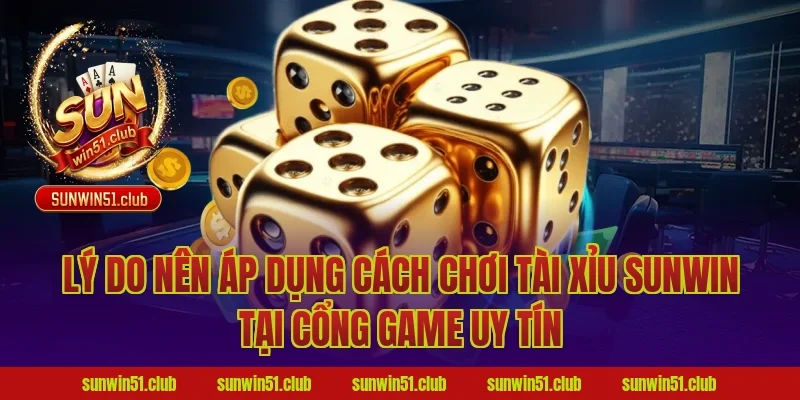 Lý do nên áp dụng cách chơi tài xỉu sunwin tại cổng game uy tín