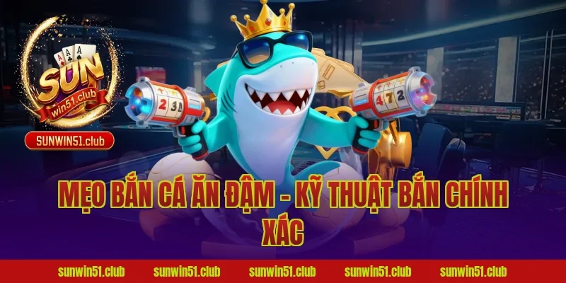 Mẹo bắn cá ăn đậm - Kỹ thuật bắn chính xác