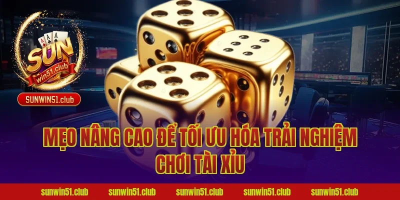 Mẹo Nâng Cao Để Tối Ưu Hóa Trải Nghiệm Chơi Tài Xỉu