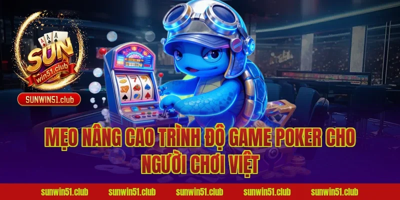 Mẹo nâng cao trình độ game poker cho người chơi Việt