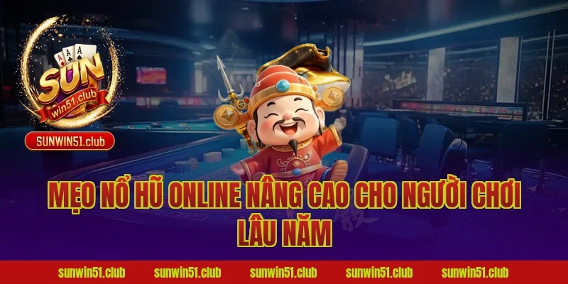 Mẹo nổ hũ online nâng cao cho người chơi lâu năm