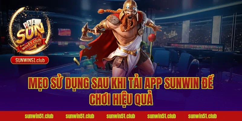 Mẹo sử dụng sau khi tải app Sunwin để chơi hiệu quả