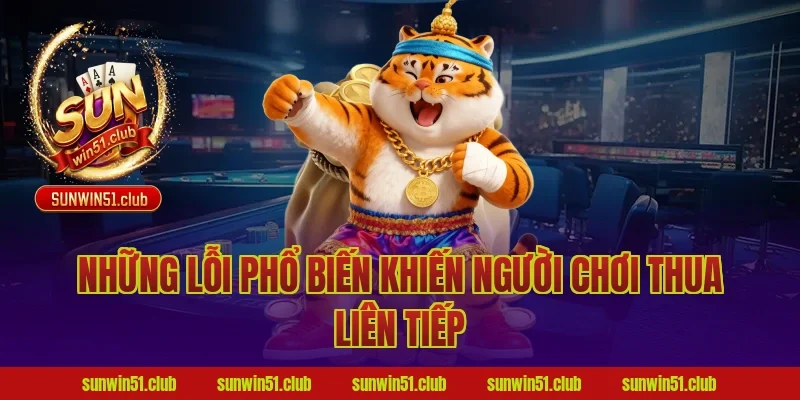 Những Lỗi Phổ Biến Khiến Người Chơi Thua Liên Tiếp