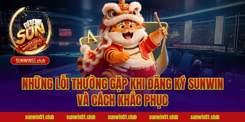 Những Lỗi Thường Gặp Khi Đăng Ký Sunwin Và Cách Khắc Phục