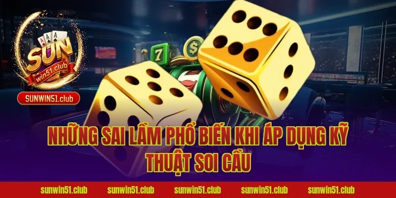 Những Sai Lầm Phổ Biến Khi Áp Dụng Kỹ Thuật Soi Cầu