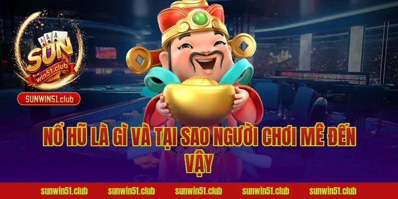 Nổ Hũ Là Gì Và Tại Sao Người Chơi Mê Đến Vậy