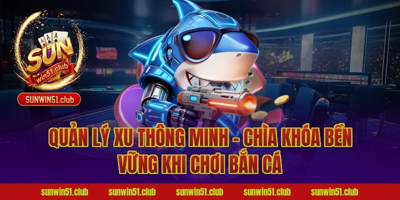 Quản Lý Xu Thông Minh – Chìa Khóa Bền Vững Khi Chơi Bắn Cá