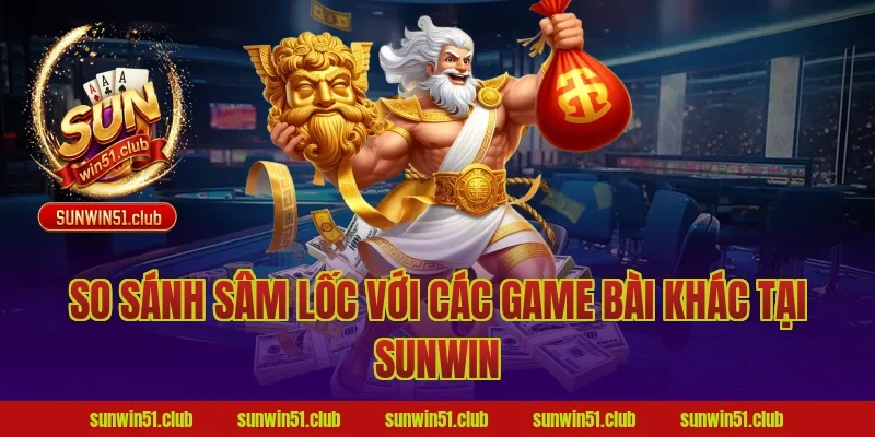 So sánh sâm lốc với các game bài khác tại Sunwin