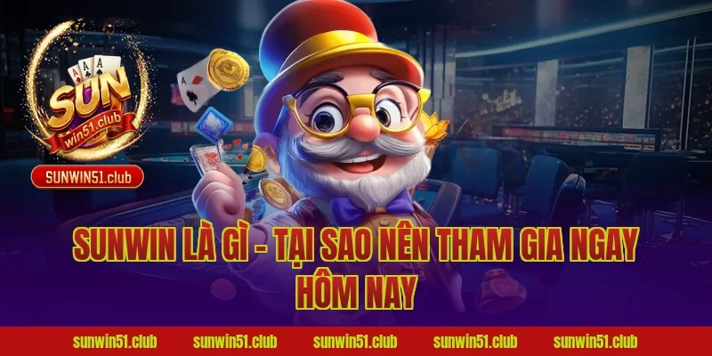 Sunwin Là Gì – Tại Sao Nên Tham Gia Ngay Hôm Nay
