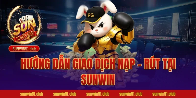 Hướng dẫn giao dịch Nạp – Rút tại Sunwin