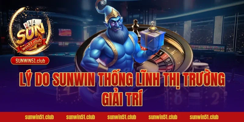 Lý do Sunwin thống lĩnh thị trường giải trí