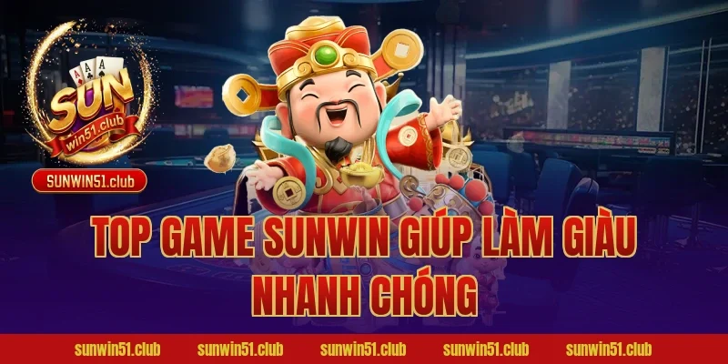 Top game Sunwin giúp làm giàu nhanh chóng